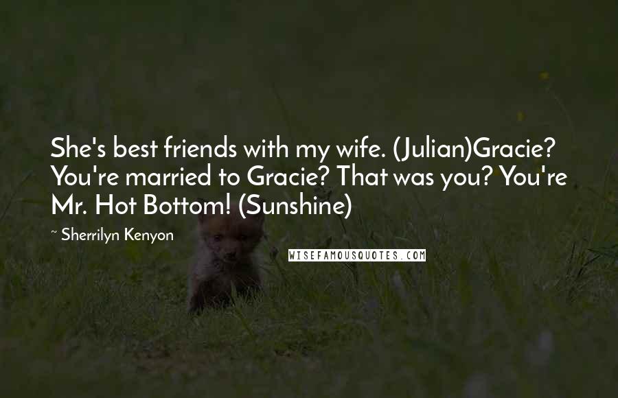 Sherrilyn Kenyon Quotes: She's best friends with my wife. (Julian)Gracie? You're married to Gracie? That was you? You're Mr. Hot Bottom! (Sunshine)