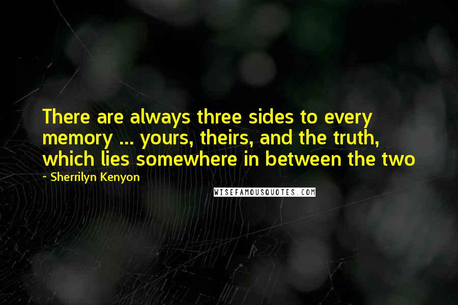 Sherrilyn Kenyon Quotes: There are always three sides to every memory ... yours, theirs, and the truth, which lies somewhere in between the two