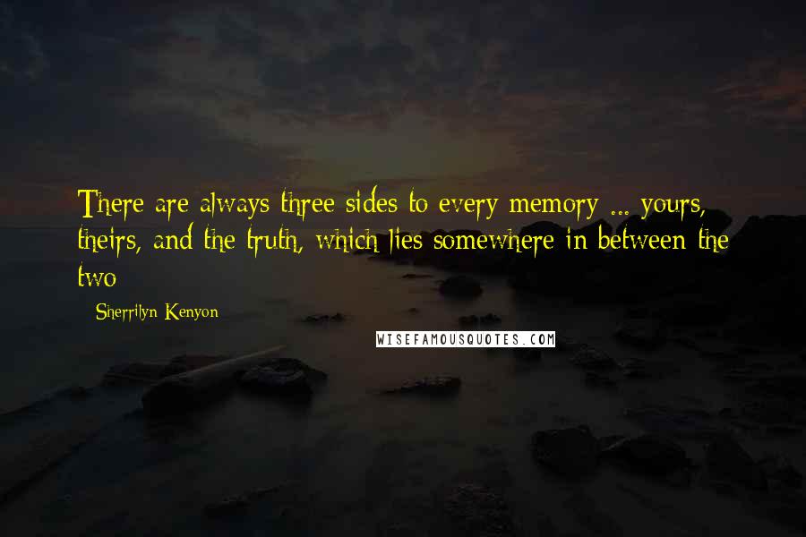 Sherrilyn Kenyon Quotes: There are always three sides to every memory ... yours, theirs, and the truth, which lies somewhere in between the two