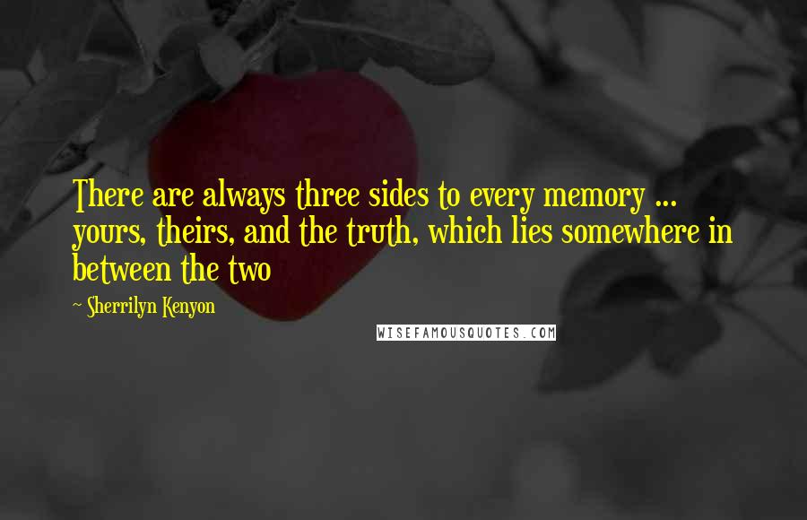 Sherrilyn Kenyon Quotes: There are always three sides to every memory ... yours, theirs, and the truth, which lies somewhere in between the two