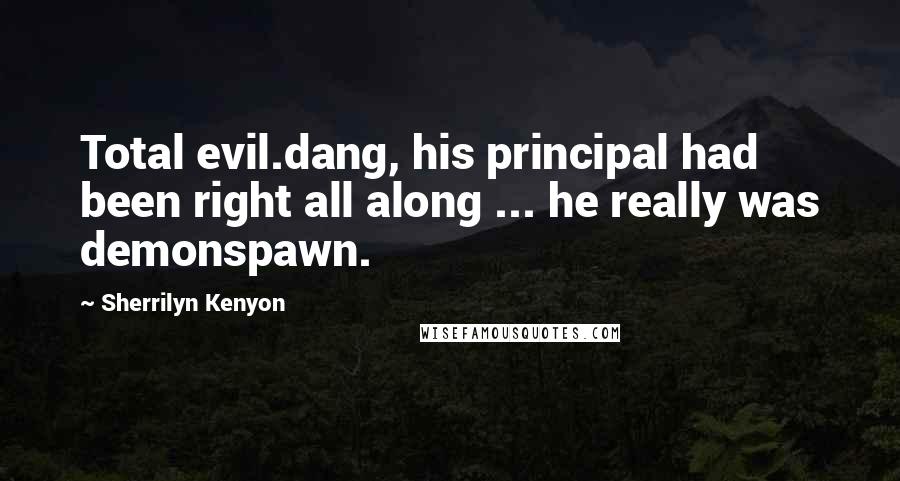 Sherrilyn Kenyon Quotes: Total evil.dang, his principal had been right all along ... he really was demonspawn.