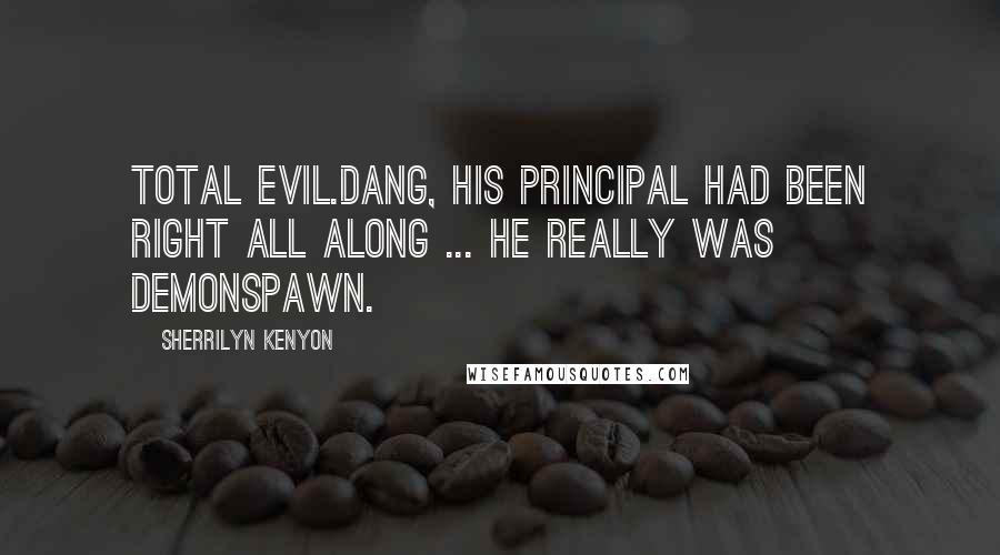 Sherrilyn Kenyon Quotes: Total evil.dang, his principal had been right all along ... he really was demonspawn.