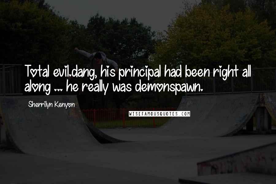 Sherrilyn Kenyon Quotes: Total evil.dang, his principal had been right all along ... he really was demonspawn.