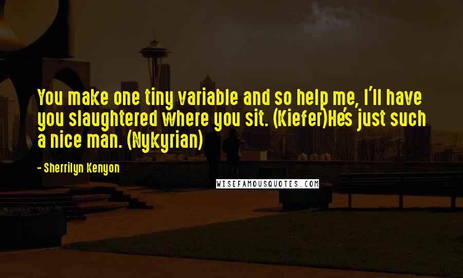 Sherrilyn Kenyon Quotes: You make one tiny variable and so help me, I'll have you slaughtered where you sit. (Kiefer)He's just such a nice man. (Nykyrian)