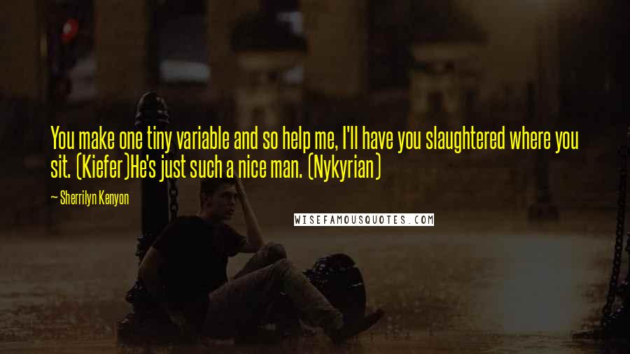 Sherrilyn Kenyon Quotes: You make one tiny variable and so help me, I'll have you slaughtered where you sit. (Kiefer)He's just such a nice man. (Nykyrian)