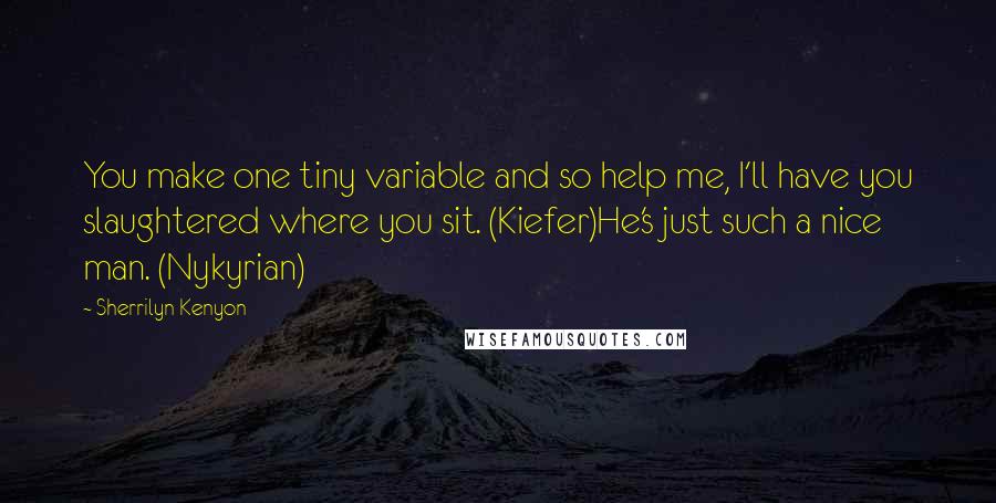 Sherrilyn Kenyon Quotes: You make one tiny variable and so help me, I'll have you slaughtered where you sit. (Kiefer)He's just such a nice man. (Nykyrian)