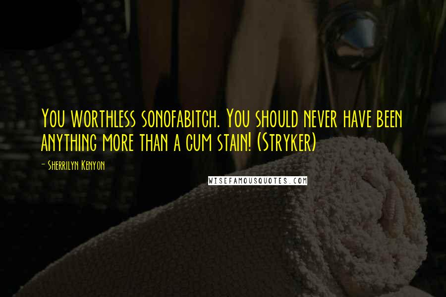 Sherrilyn Kenyon Quotes: You worthless sonofabitch. You should never have been anything more than a cum stain! (Stryker)