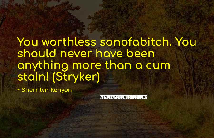 Sherrilyn Kenyon Quotes: You worthless sonofabitch. You should never have been anything more than a cum stain! (Stryker)