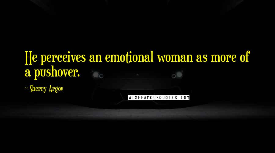 Sherry Argov Quotes: He perceives an emotional woman as more of a pushover.