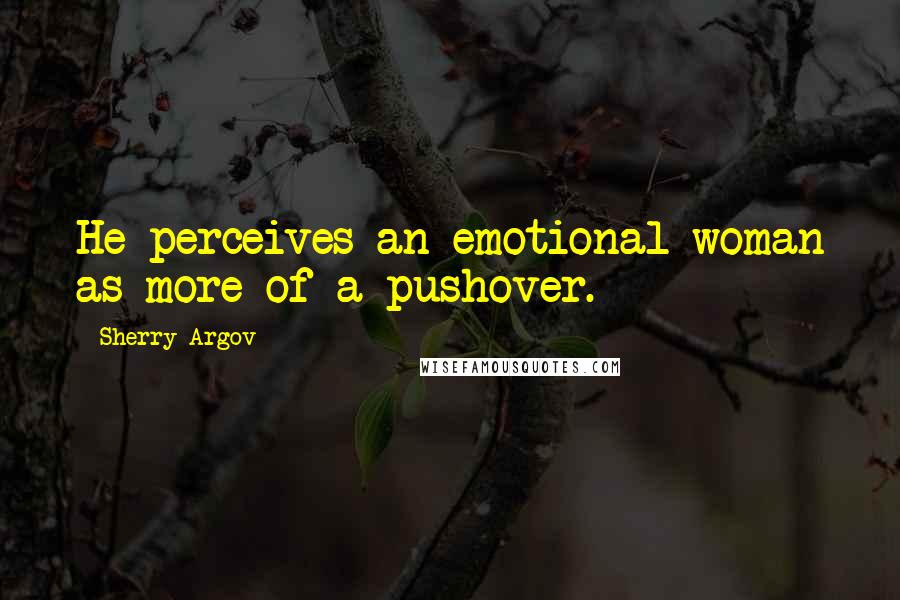 Sherry Argov Quotes: He perceives an emotional woman as more of a pushover.