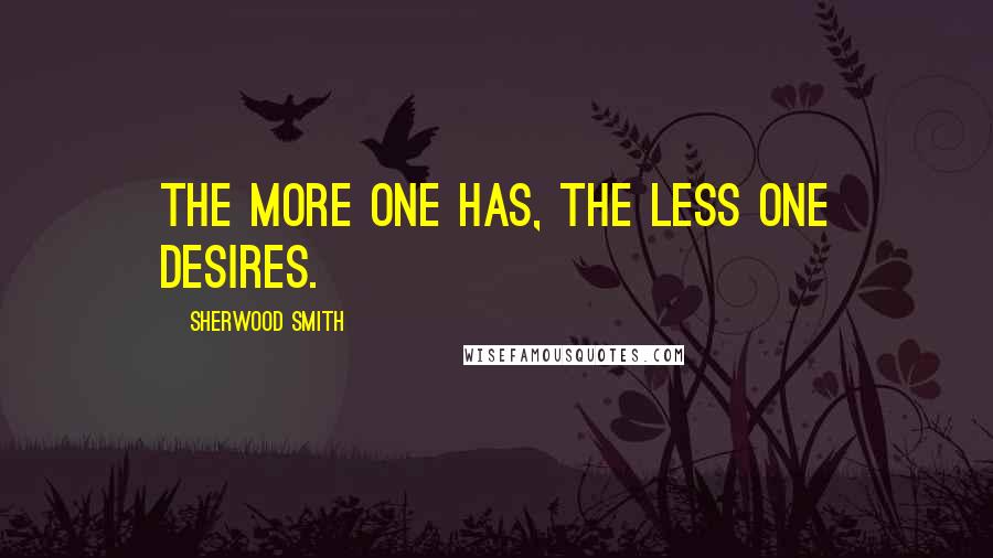 Sherwood Smith Quotes: The more one has, the less one desires.