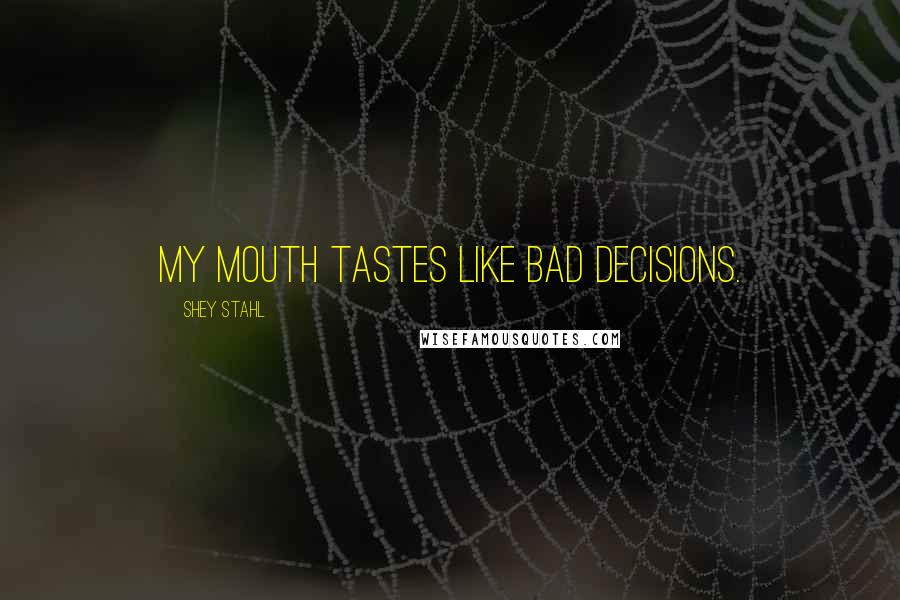 Shey Stahl Quotes: My mouth tastes like bad decisions.