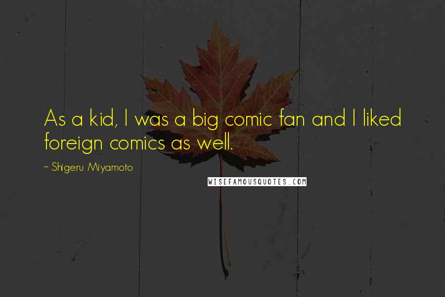 Shigeru Miyamoto Quotes: As a kid, I was a big comic fan and I liked foreign comics as well.