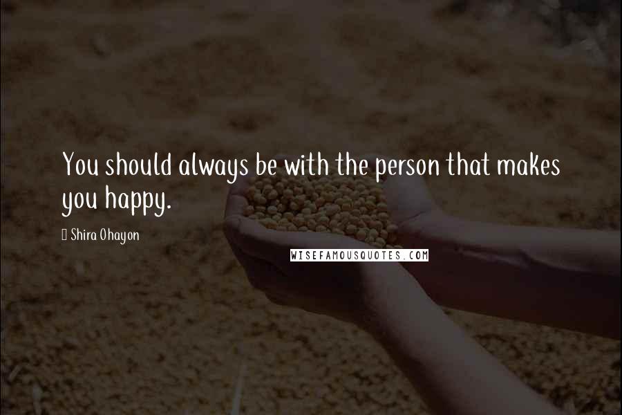 Shira Ohayon Quotes: You should always be with the person that makes you happy.