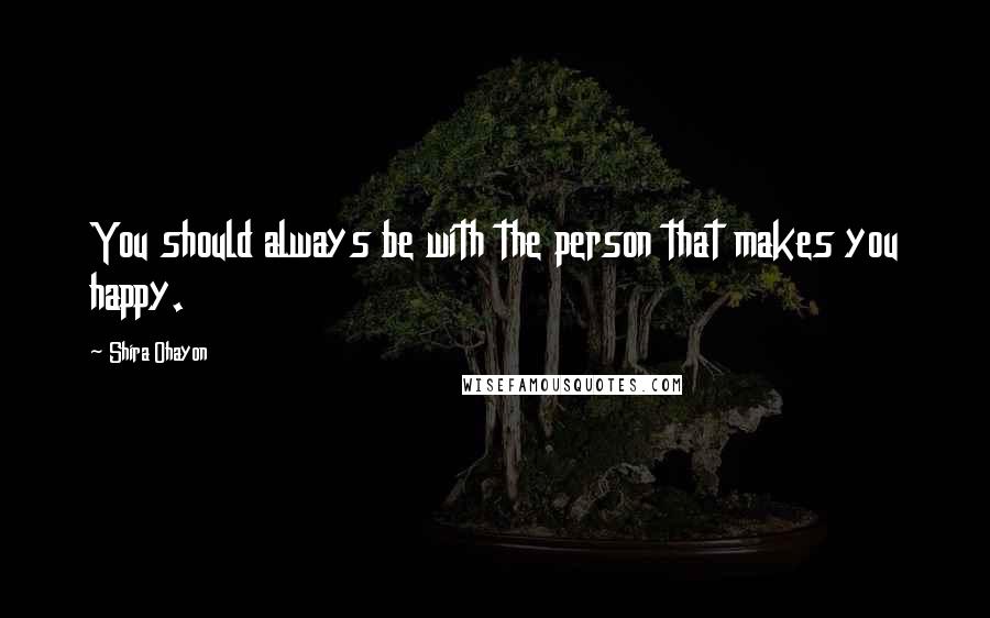 Shira Ohayon Quotes: You should always be with the person that makes you happy.