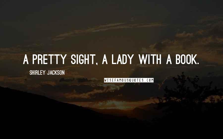 Shirley Jackson Quotes: A pretty sight, a lady with a book.