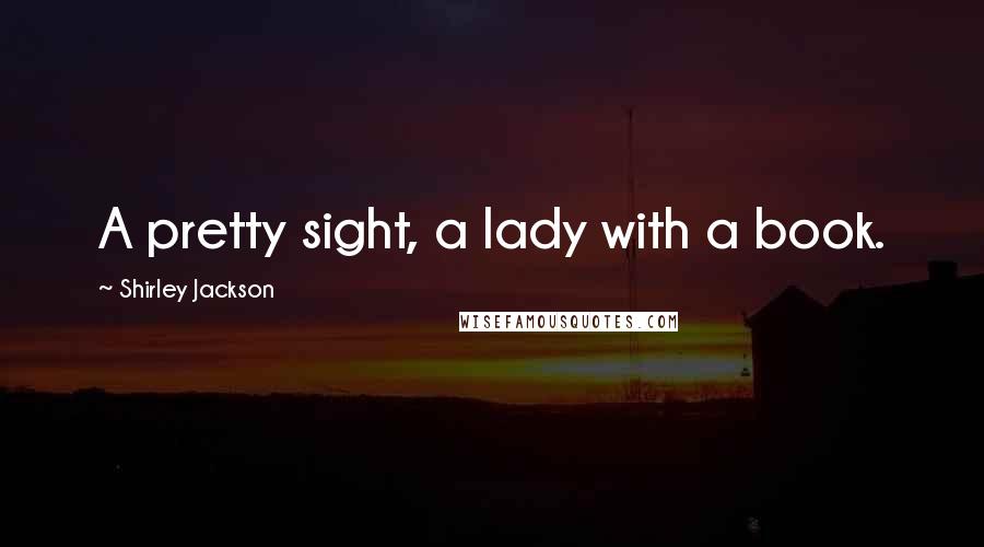 Shirley Jackson Quotes: A pretty sight, a lady with a book.