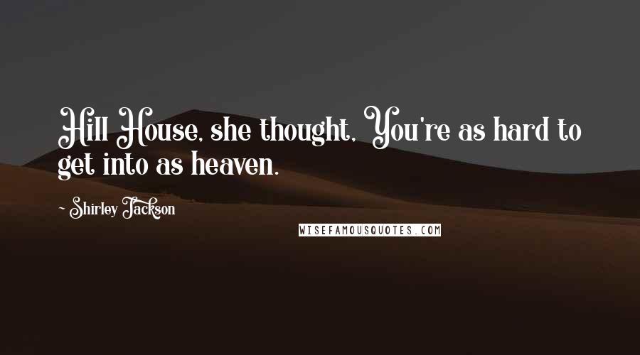 Shirley Jackson Quotes: Hill House, she thought, You're as hard to get into as heaven.