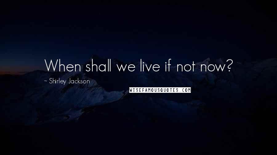 Shirley Jackson Quotes: When shall we live if not now?