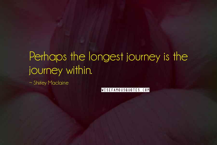 Shirley Maclaine Quotes: Perhaps the longest journey is the journey within.