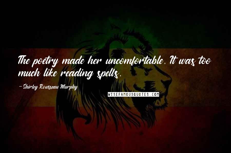 Shirley Rousseau Murphy Quotes: The poetry made her uncomfortable. It was too much like reading spells.