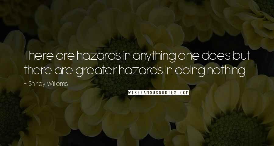 Shirley Williams Quotes: There are hazards in anything one does but there are greater hazards in doing nothing.