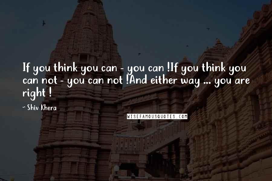 Shiv Khera Quotes: If you think you can - you can !If you think you can not - you can not !And either way ... you are right !