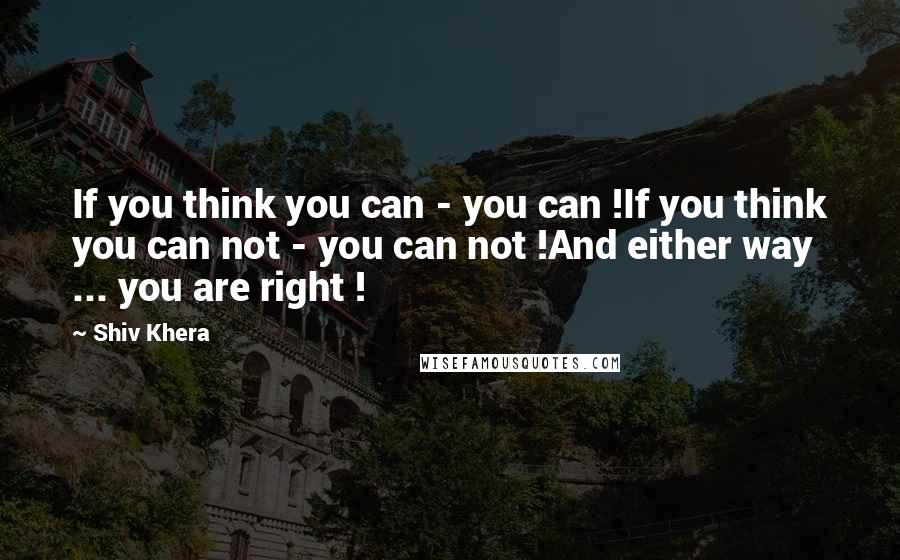 Shiv Khera Quotes: If you think you can - you can !If you think you can not - you can not !And either way ... you are right !