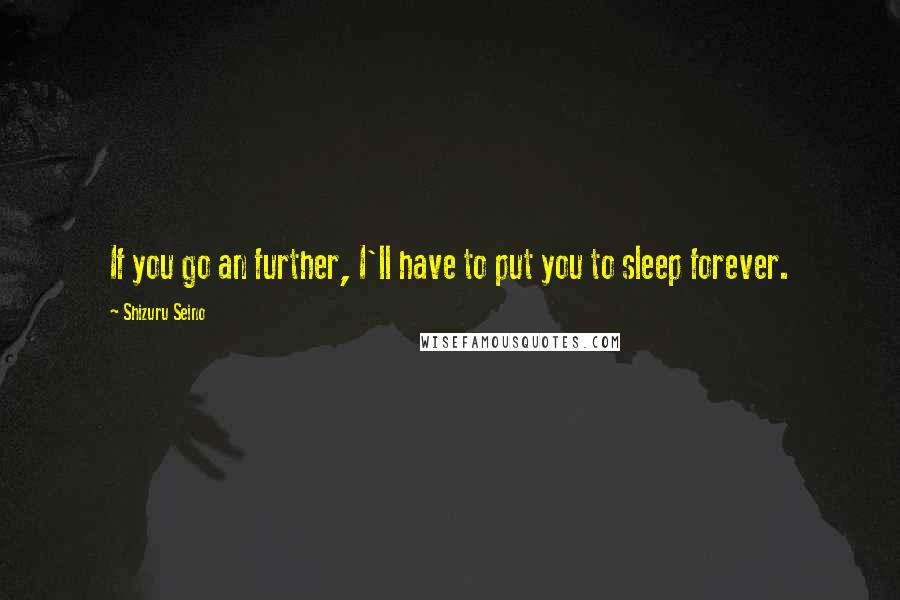 Shizuru Seino Quotes: If you go an further, I'll have to put you to sleep forever.