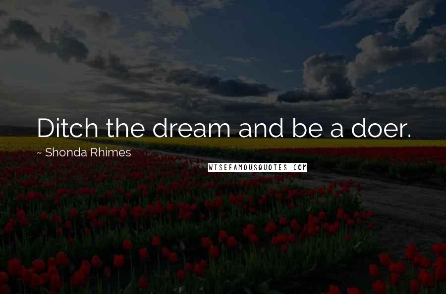 Shonda Rhimes Quotes: Ditch the dream and be a doer.