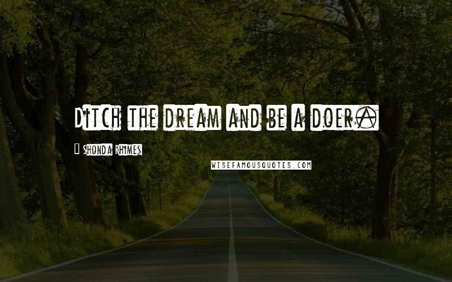 Shonda Rhimes Quotes: Ditch the dream and be a doer.