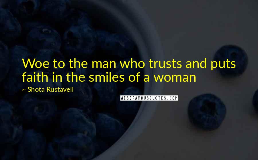 Shota Rustaveli Quotes: Woe to the man who trusts and puts faith in the smiles of a woman