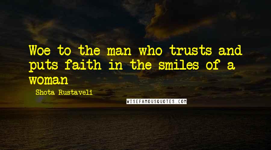 Shota Rustaveli Quotes: Woe to the man who trusts and puts faith in the smiles of a woman