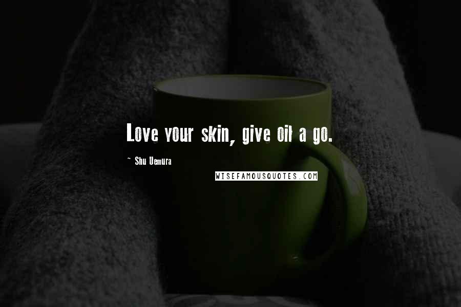 Shu Uemura Quotes: Love your skin, give oil a go.