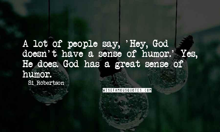 Si Robertson Quotes: A lot of people say, 'Hey, God doesn't have a sense of humor.' Yes, He does. God has a great sense of humor.