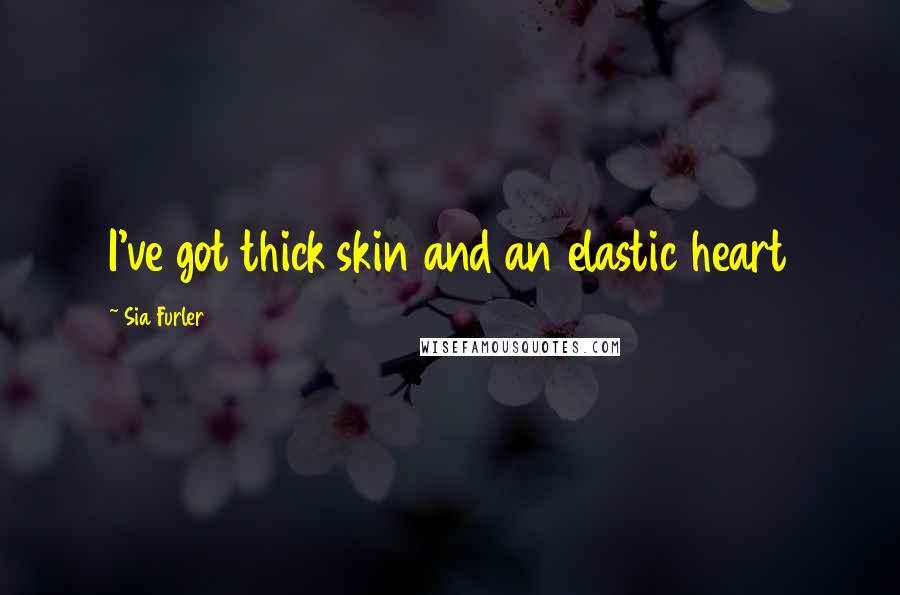 Sia Furler Quotes: I&#039;ve got thick skin and an elastic heart ...