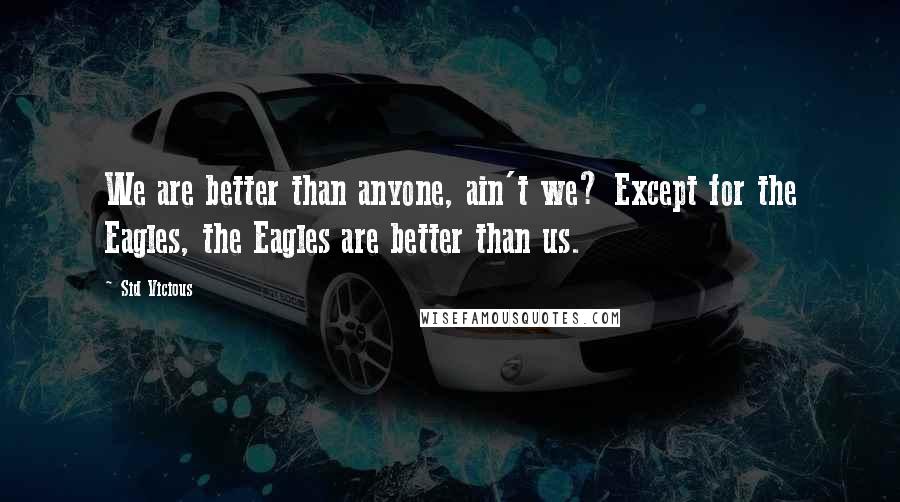 Sid Vicious Quotes: We are better than anyone, ain't we? Except for the Eagles, the Eagles are better than us.