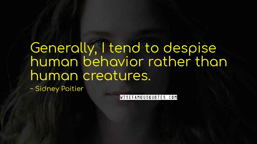 Sidney Poitier Quotes: Generally, I tend to despise human behavior rather than human creatures.