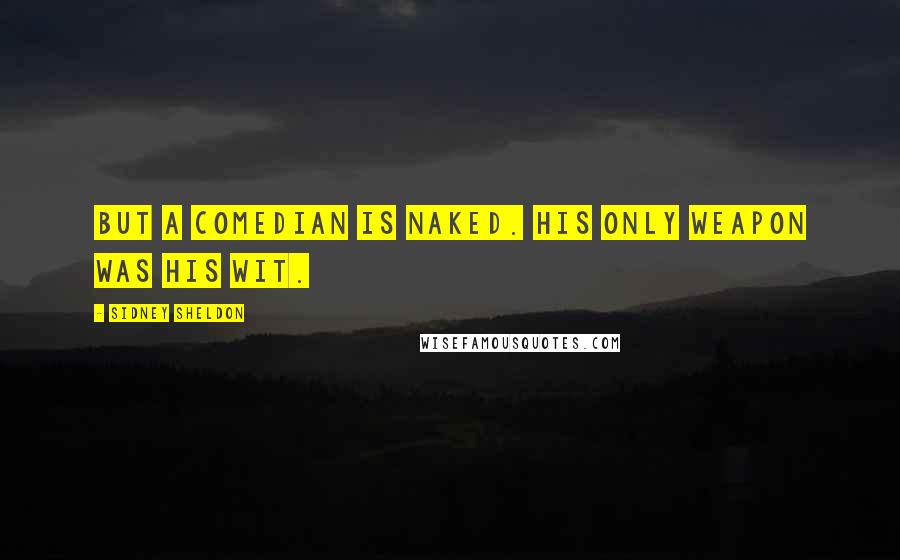 Sidney Sheldon Quotes: But a comedian is naked. His only weapon was his wit.