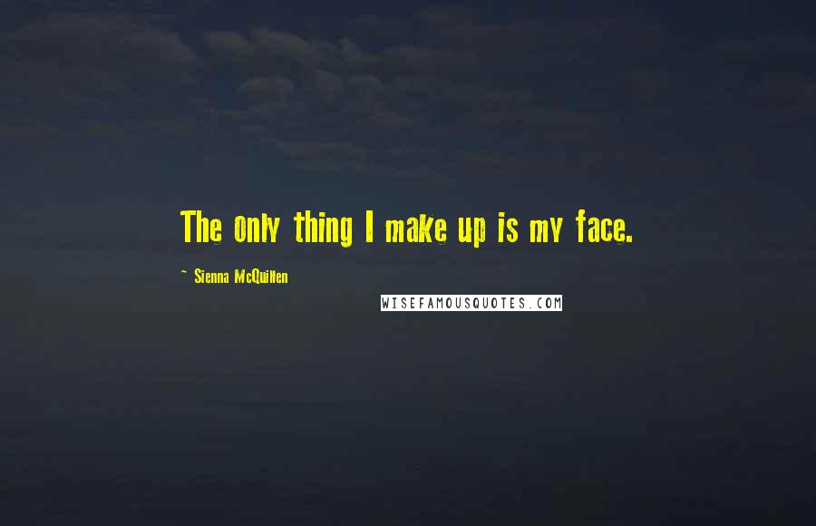 Sienna McQuillen Quotes: The only thing I make up is my face.