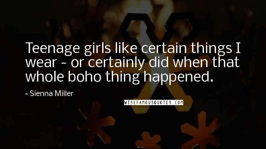 Sienna Miller Quotes: Teenage girls like certain things I wear - or certainly did when that whole boho thing happened.