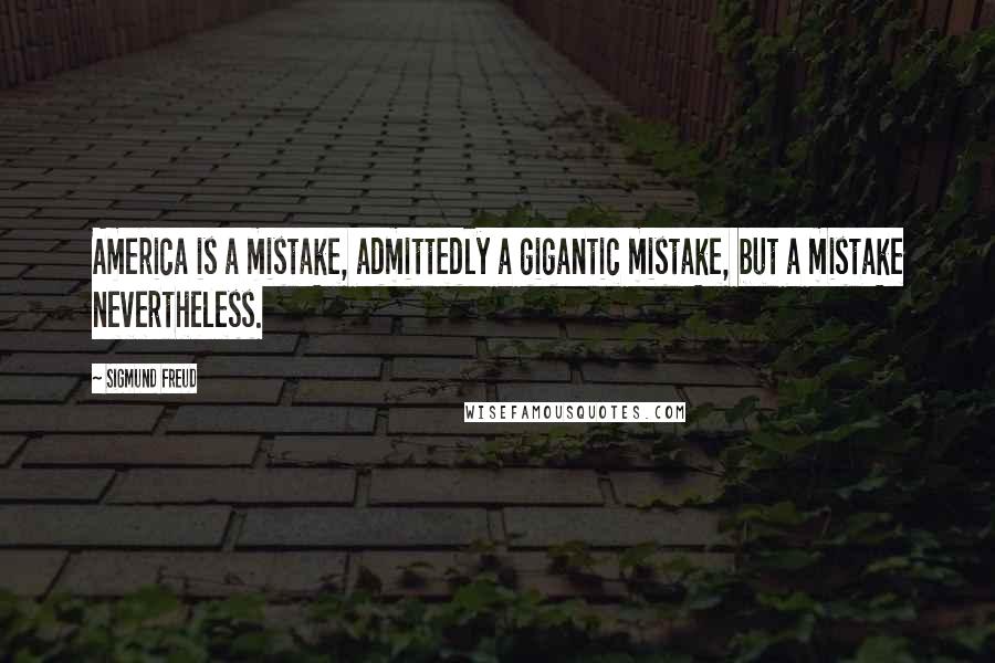 Sigmund Freud Quotes: America is a mistake, admittedly a gigantic mistake, but a mistake nevertheless.