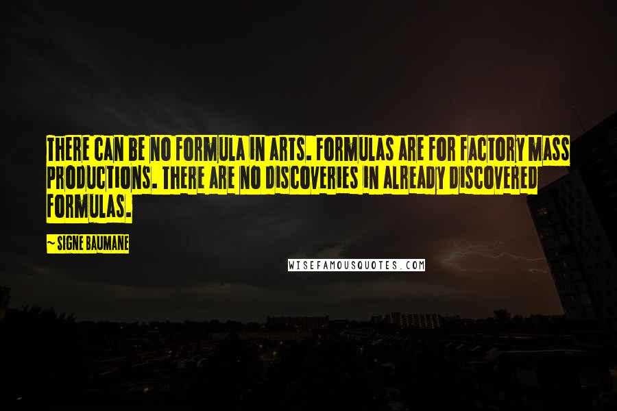 Signe Baumane Quotes: There can be no formula in arts. Formulas are for factory mass productions. There are no discoveries in already discovered formulas.