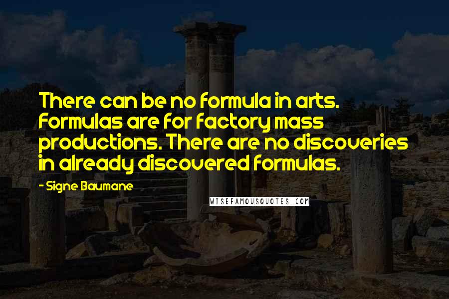 Signe Baumane Quotes: There can be no formula in arts. Formulas are for factory mass productions. There are no discoveries in already discovered formulas.