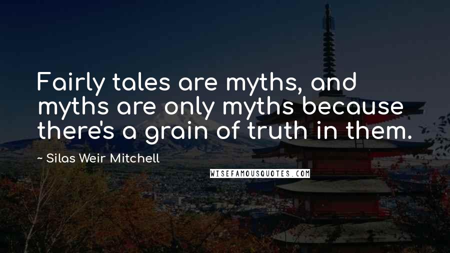 Silas Weir Mitchell Quotes: Fairly tales are myths, and myths are only myths because there's a grain of truth in them.