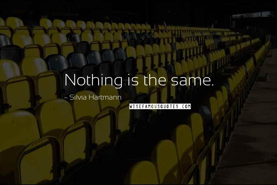 Silvia Hartmann Quotes: Nothing is the same.