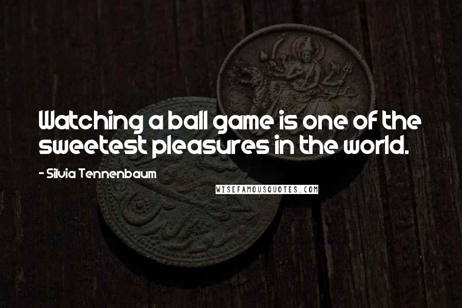 Silvia Tennenbaum Quotes: Watching a ball game is one of the sweetest pleasures in the world.