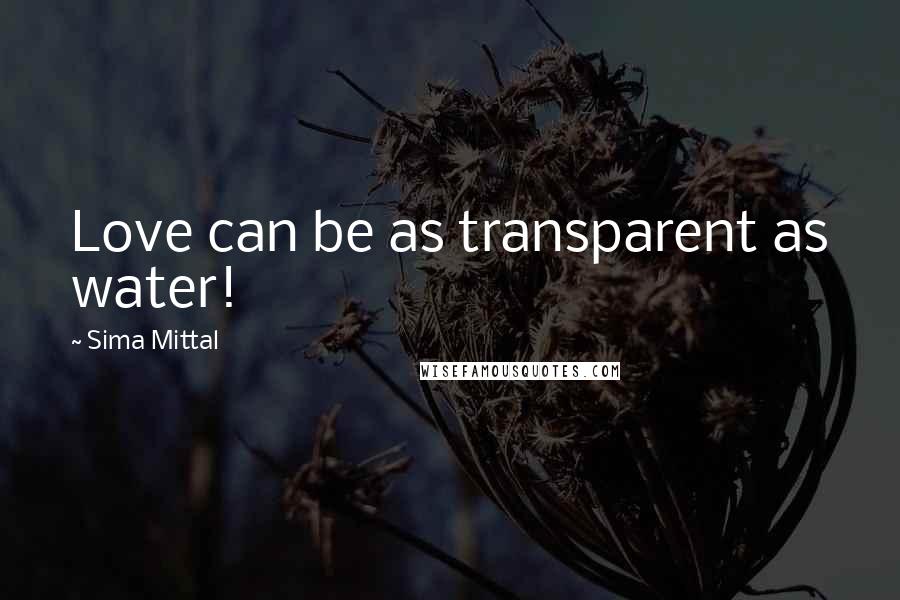 Sima Mittal Quotes: Love can be as transparent as water!