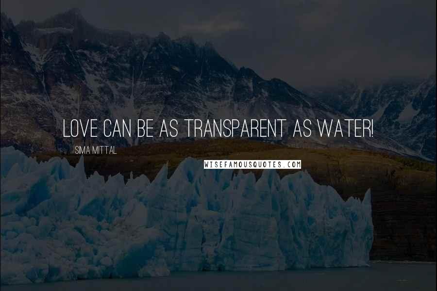 Sima Mittal Quotes: Love can be as transparent as water!