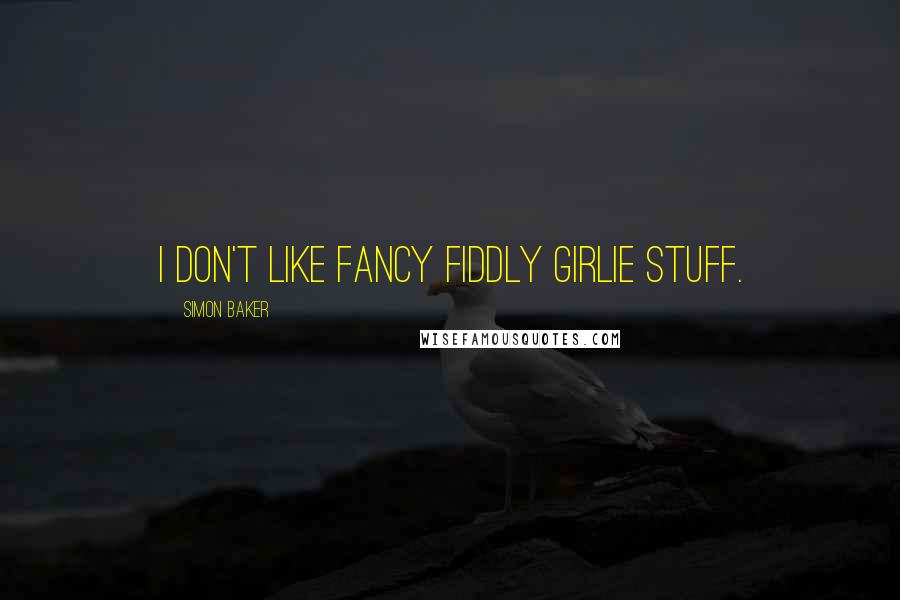 Simon Baker Quotes: I don't like fancy fiddly girlie stuff.